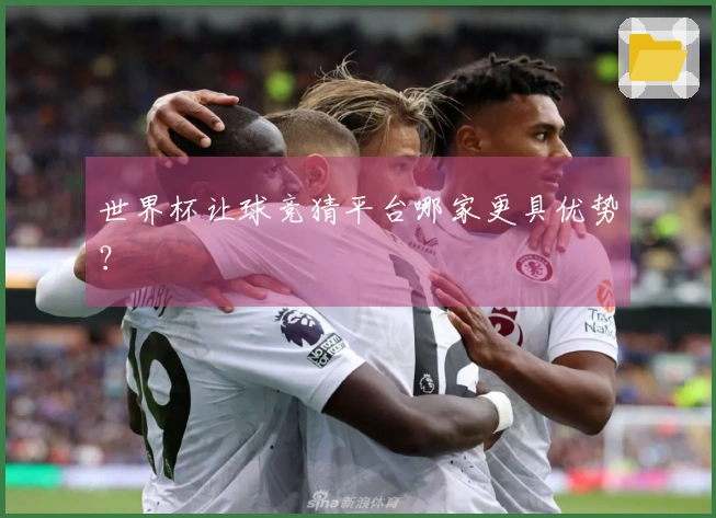 世界杯让球竞猜平台哪家更具优势？