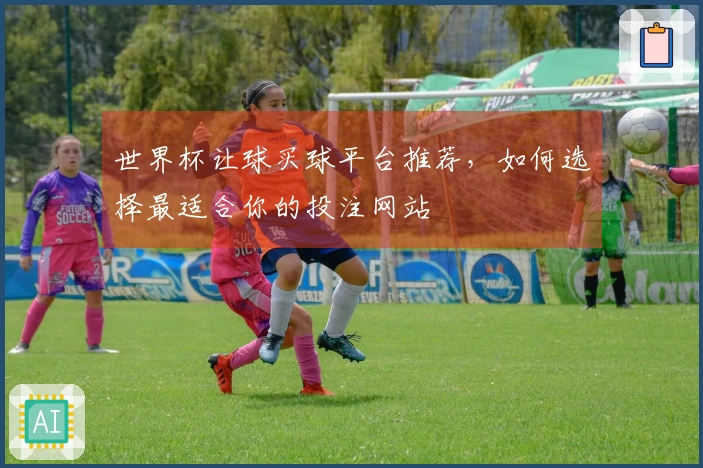 世界杯让球买球平台推荐，如何选择最适合你的投注网站