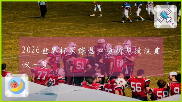 2026世界杯买球盘口分析与投注建议一览