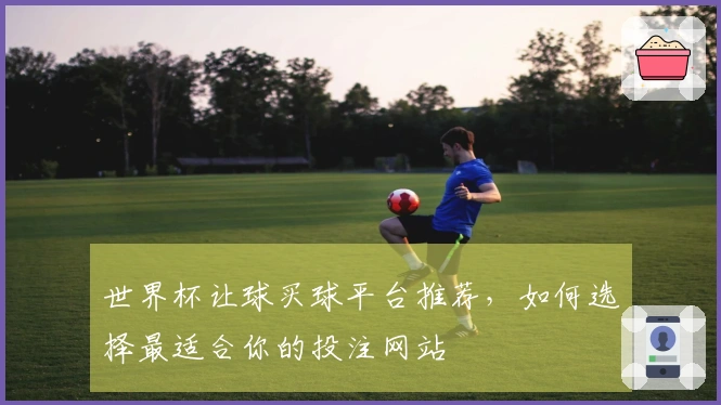 世界杯让球买球平台推荐，如何选择最适合你的投注网站
